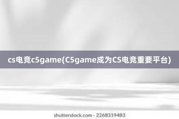 cs电竞c5game(C5game成为CS电竞重要平台)