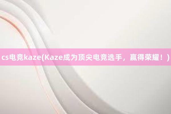 cs电竞kaze(Kaze成为顶尖电竞选手，赢得荣耀！)