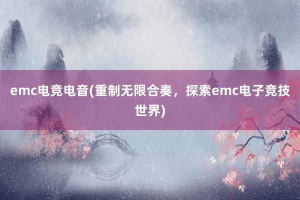 emc电竞电音(重制无限合奏，探索emc电子竞技世界)