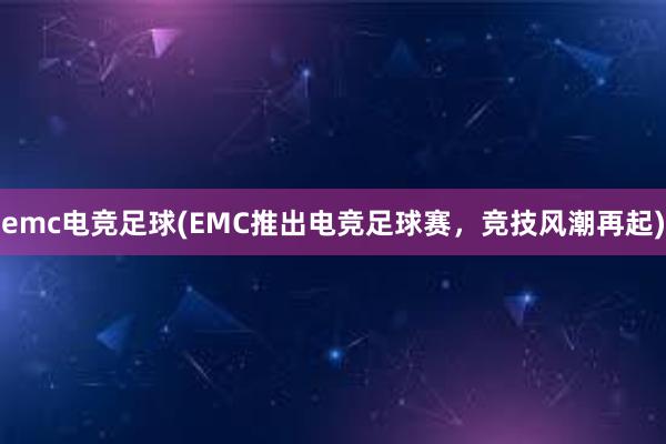 emc电竞足球(EMC推出电竞足球赛，竞技风潮再起)