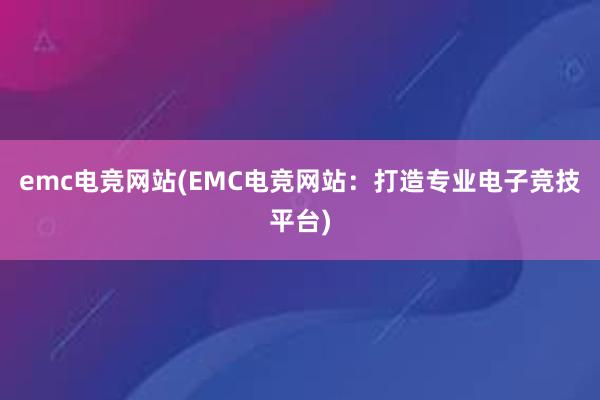 emc电竞网站(EMC电竞网站：打造专业电子竞技平台)