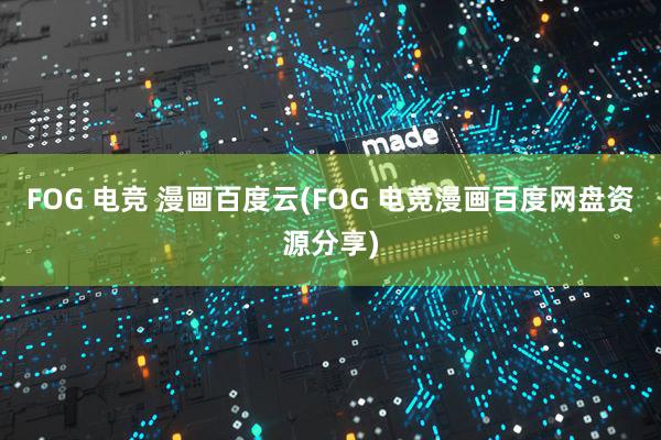 FOG 电竞 漫画百度云(FOG 电竞漫画百度网盘资源分享)