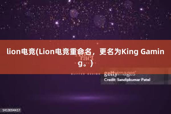 lion电竞(Lion电竞重命名，更名为King Gaming。)