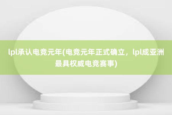 lpl承认电竞元年(电竞元年正式确立，lpl成亚洲最具权威电竞赛事)