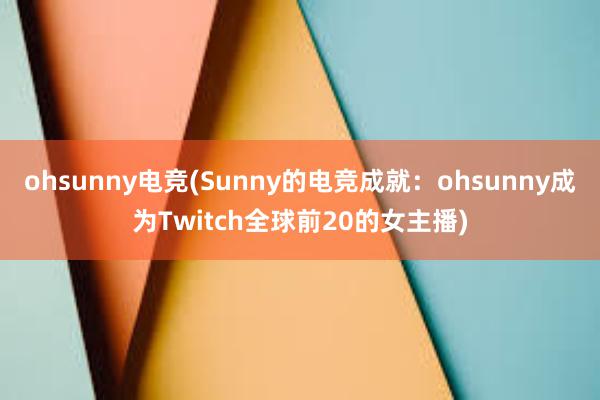 ohsunny电竞(Sunny的电竞成就：ohsunny成为Twitch全球前20的女主播)