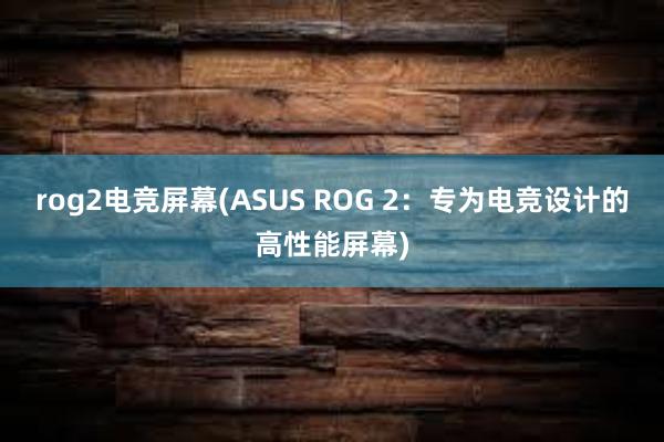 rog2电竞屏幕(ASUS ROG 2：专为电竞设计的高性能屏幕)