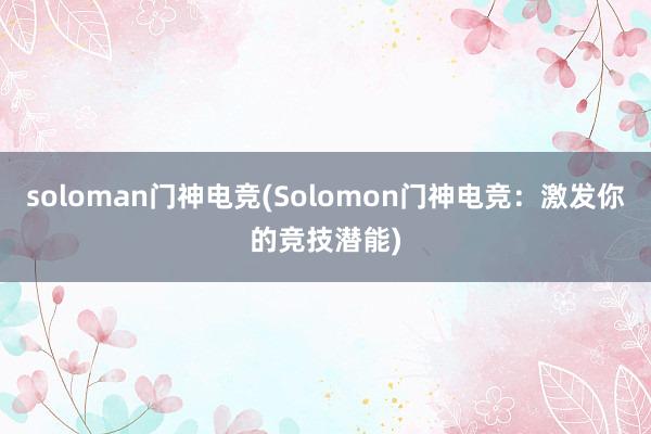 soloman门神电竞(Solomon门神电竞：激发你的竞技潜能)