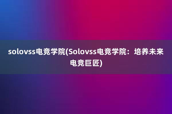 solovss电竞学院(Solovss电竞学院：培养未来电竞巨匠)