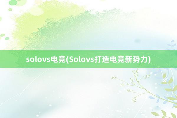 solovs电竞(Solovs打造电竞新势力)