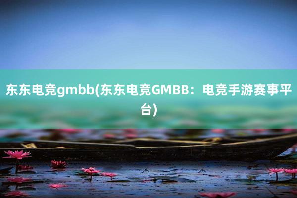 东东电竞gmbb(东东电竞GMBB：电竞手游赛事平台)