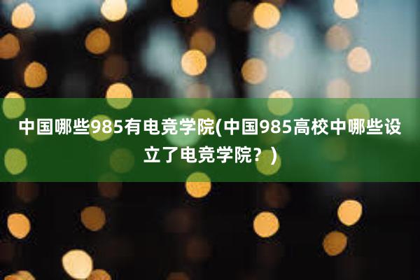 中国哪些985有电竞学院(中国985高校中哪些设立了电竞学院？)