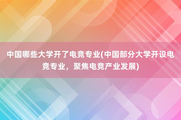 中国哪些大学开了电竞专业(中国部分大学开设电竞专业，聚焦电竞产业发展)