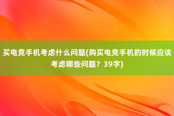 买电竞手机考虑什么问题(购买电竞手机的时候应该考虑哪些问题？39字)