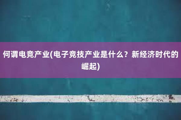 何谓电竞产业(电子竞技产业是什么？新经济时代的崛起)