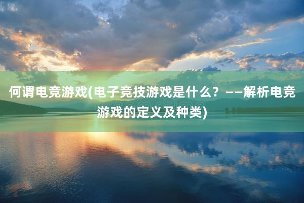 何谓电竞游戏(电子竞技游戏是什么？——解析电竞游戏的定义及种类)