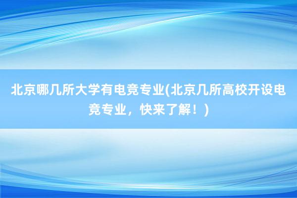 北京哪几所大学有电竞专业(北京几所高校开设电竞专业，快来了解！)