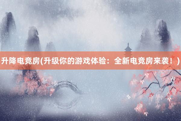 升降电竞房(升级你的游戏体验：全新电竞房来袭！)