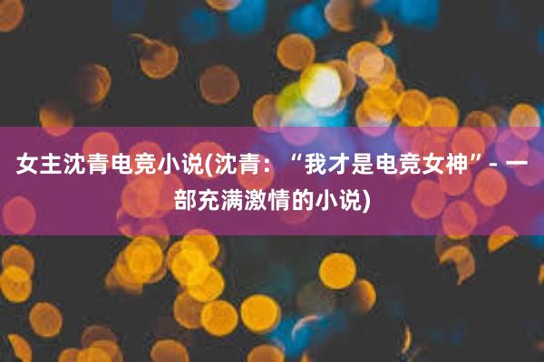 女主沈青电竞小说(沈青：“我才是电竞女神”- 一部充满激情的小说)