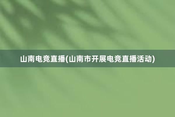 山南电竞直播(山南市开展电竞直播活动)