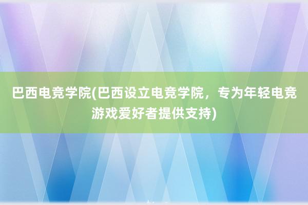 巴西电竞学院(巴西设立电竞学院，专为年轻电竞游戏爱好者提供支持)