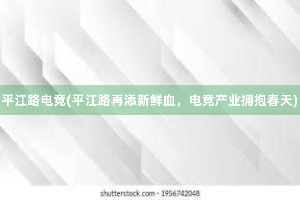 平江路电竞(平江路再添新鲜血，电竞产业拥抱春天)