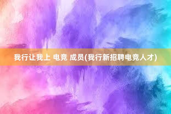 我行让我上 电竞 成员(我行新招聘电竞人才)