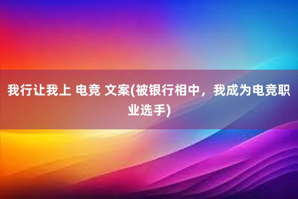 我行让我上 电竞 文案(被银行相中，我成为电竞职业选手)