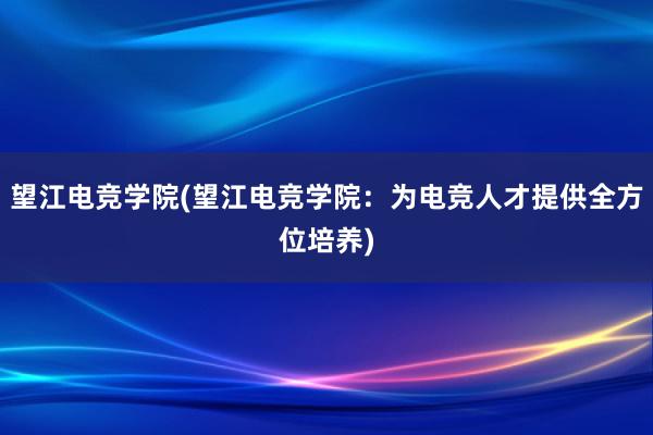 望江电竞学院(望江电竞学院：为电竞人才提供全方位培养)