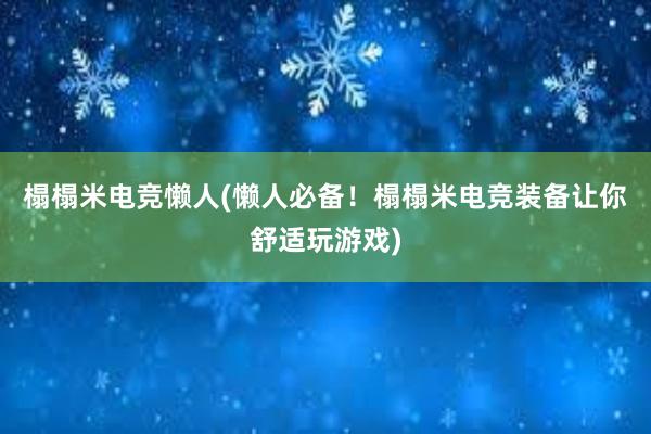 榻榻米电竞懒人(懒人必备！榻榻米电竞装备让你舒适玩游戏)