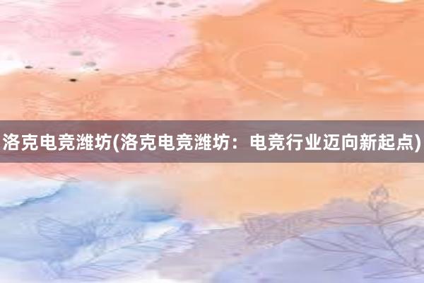 洛克电竞潍坊(洛克电竞潍坊：电竞行业迈向新起点)