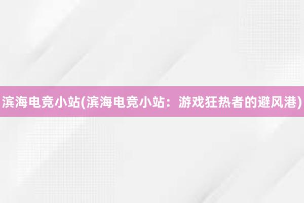 滨海电竞小站(滨海电竞小站：游戏狂热者的避风港)