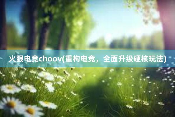 火眼电竞choov(重构电竞，全面升级硬核玩法)