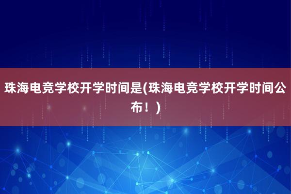 珠海电竞学校开学时间是(珠海电竞学校开学时间公布！)