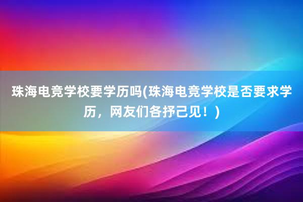 珠海电竞学校要学历吗(珠海电竞学校是否要求学历，网友们各抒己见！)