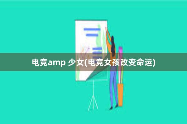 电竞amp 少女(电竞女孩改变命运)