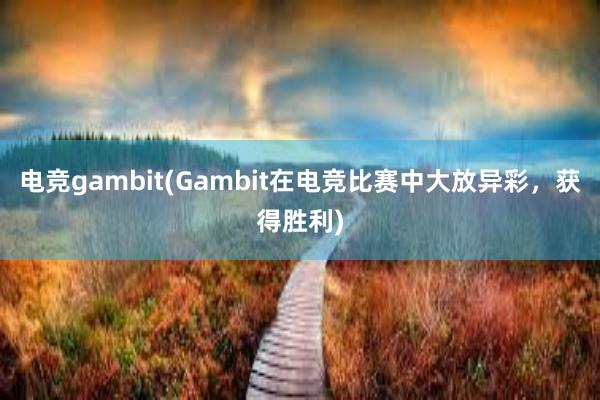 电竞gambit(Gambit在电竞比赛中大放异彩，获得胜利)