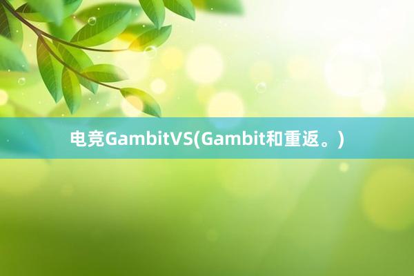 电竞GambitVS(Gambit和重返。)