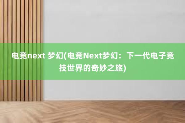 电竞next 梦幻(电竞Next梦幻：下一代电子竞技世界的奇妙之旅)