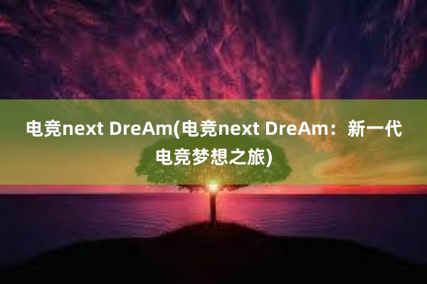 电竞next DreAm(电竞next DreAm：新一代电竞梦想之旅)