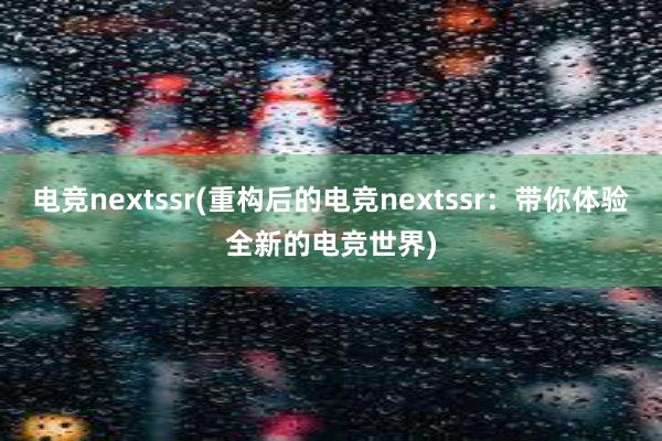 电竞nextssr(重构后的电竞nextssr：带你体验全新的电竞世界)