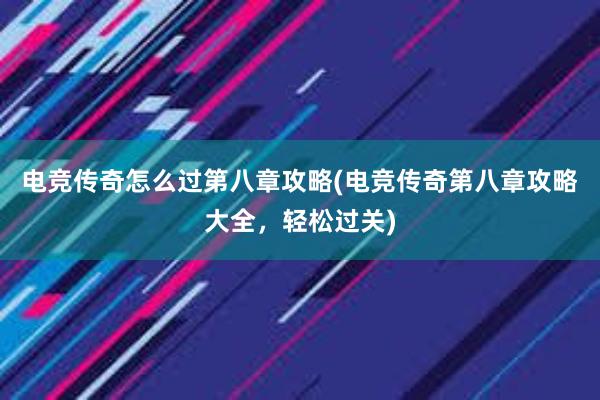 电竞传奇怎么过第八章攻略(电竞传奇第八章攻略大全，轻松过关)