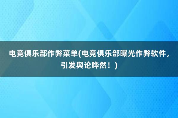 电竞俱乐部作弊菜单(电竞俱乐部曝光作弊软件，引发舆论哗然！)