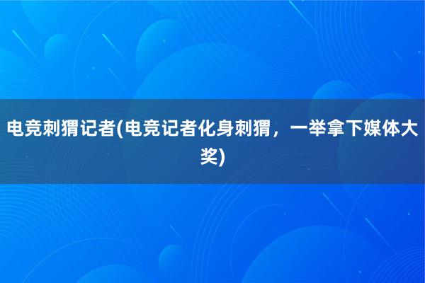 电竞刺猬记者(电竞记者化身刺猬，一举拿下媒体大奖)