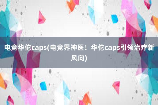 电竞华佗caps(电竞界神医！华佗caps引领治疗新风向)