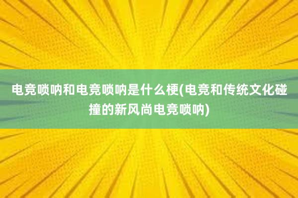 电竞唢呐和电竞唢呐是什么梗(电竞和传统文化碰撞的新风尚电竞唢呐)