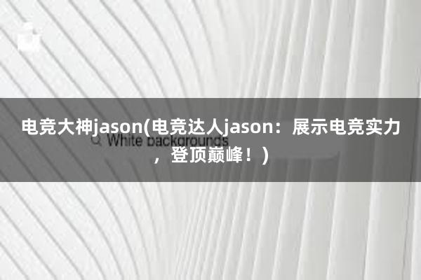 电竞大神jason(电竞达人jason：展示电竞实力，登顶巅峰！)