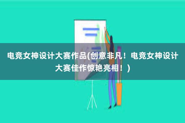 电竞女神设计大赛作品(创意非凡！电竞女神设计大赛佳作惊艳亮相！)