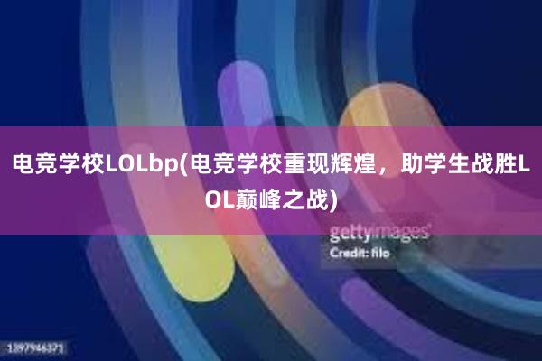 电竞学校LOLbp(电竞学校重现辉煌，助学生战胜LOL巅峰之战)