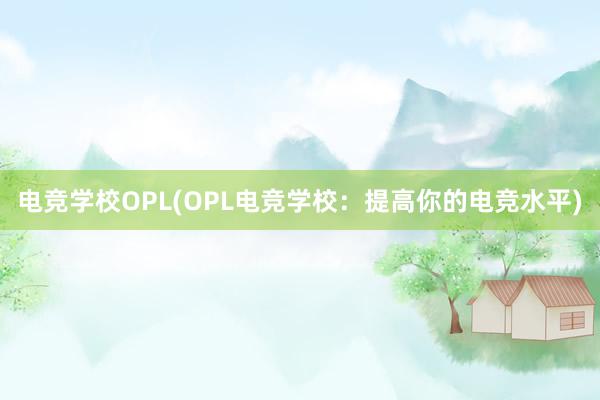 电竞学校OPL(OPL电竞学校：提高你的电竞水平)