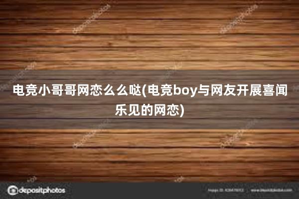 电竞小哥哥网恋么么哒(电竞boy与网友开展喜闻乐见的网恋)